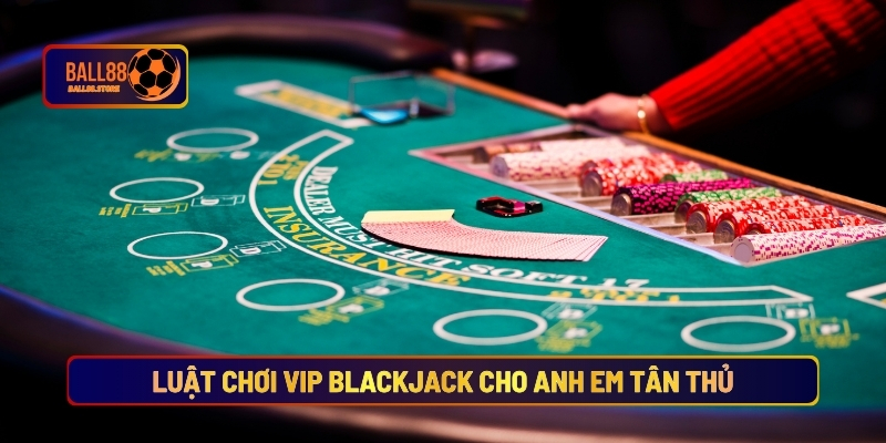 Vip Blackjack - Sân Chơi Cá Cược Dành Cho Giới Thượng Lưu 3 Luật Chơi Vip Blackjack Cho Anh Em Tân Thủ
